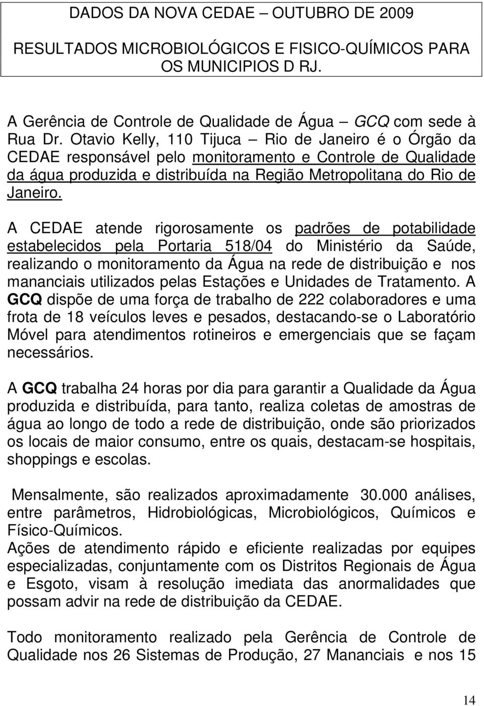 A CEDAE atende rigorosamente os padrões de potabilidade estabelecidos pela Portaria 518/04 do Ministério da Saúde, realizando o monitoramento da Água na rede de distribuição e nos mananciais