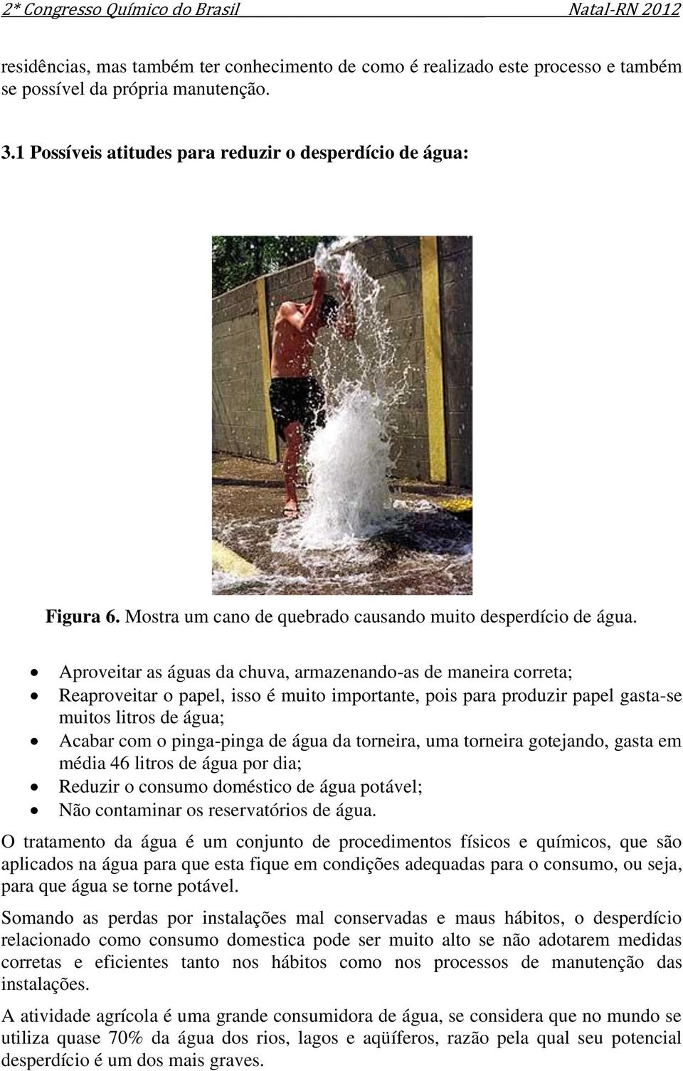 Aproveitar as águas da chuva, armazenando-as de maneira correta; Reaproveitar o papel, isso é muito importante, pois para produzir papel gasta-se muitos litros de água; Acabar com o pinga-pinga de