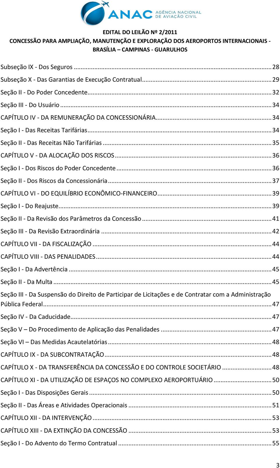 .. 36 Seção II - Dos Riscos da Concessionária... 37 CAPÍTULO VI - DO EQUILÍBRIO ECONÔMICO-FINANCEIRO... 39 Seção I - Do Reajuste... 39 Seção II - Da Revisão dos Parâmetros da Concessão.