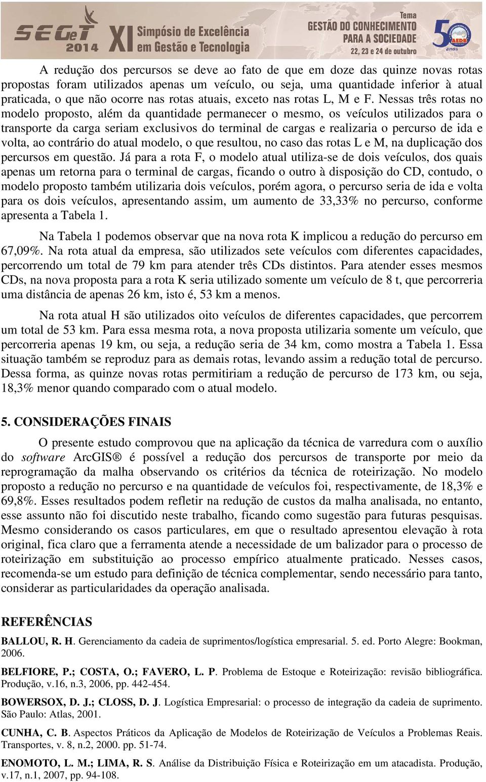 Nessas três rotas no modelo proposto, além da quantidade permanecer o mesmo, os veículos utilizados para o transporte da carga seriam exclusivos do terminal de cargas e realizaria o percurso de ida e