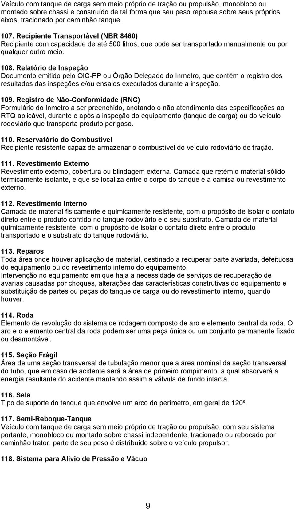 Relatório de Inspeção Documento emitido pelo OIC-PP ou Órgão Delegado do Inmetro, que contém o registro dos resultados das inspeções e/ou ensaios executados durante a inspeção. 109.