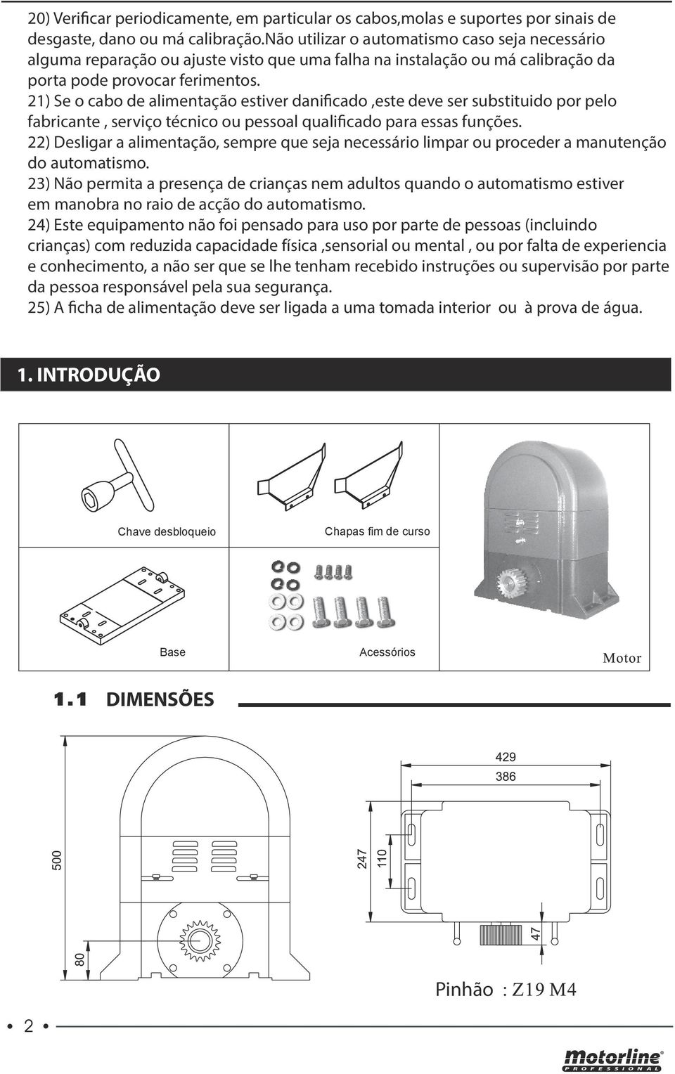 21) Se o cabo de alimentação estiver danificado,este deve ser substituido por pelo fabricante, serviço técnico ou pessoal qualificado para essas funções.