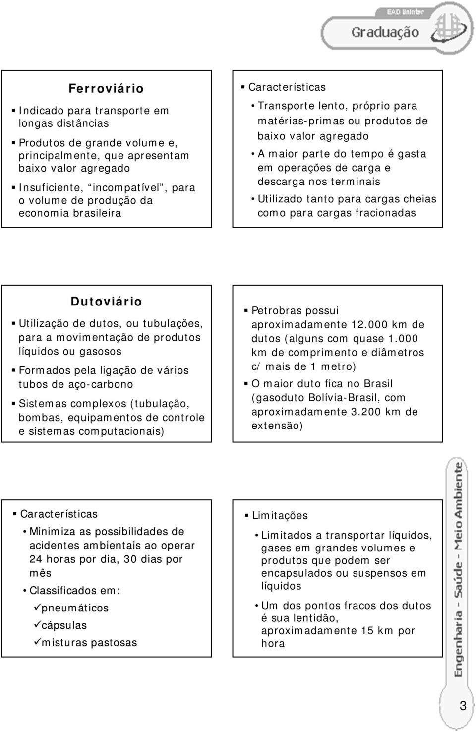 para cargas cheias como para cargas fracionadas Dutoviário Utilização de dutos, ou tubulações, para a movimentação de produtos líquidos ou gasosos Formados pela ligação de vários tubos de aço-carbono