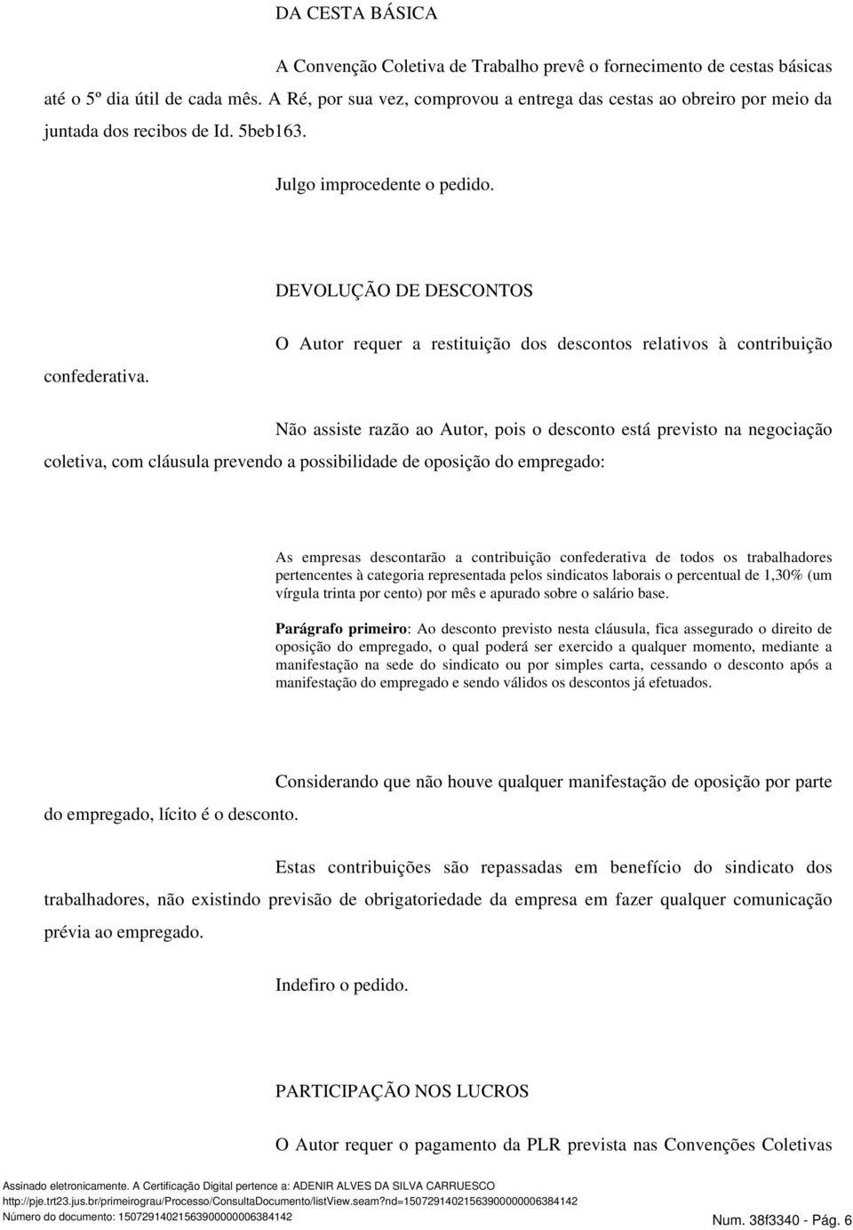 O Autor requer a restituição dos descontos relativos à contribuição Não assiste razão ao Autor, pois o desconto está previsto na negociação coletiva, com cláusula prevendo a possibilidade de oposição