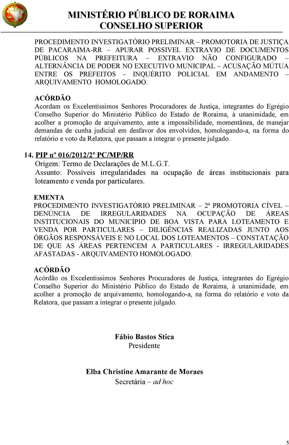 acolher a promoção de arquivamento, ante a impossibilidade, momentânea, de manejar demandas de cunha judicial em desfavor dos envolvidos, homologando-a, na forma do relatório e voto da Relatora, que