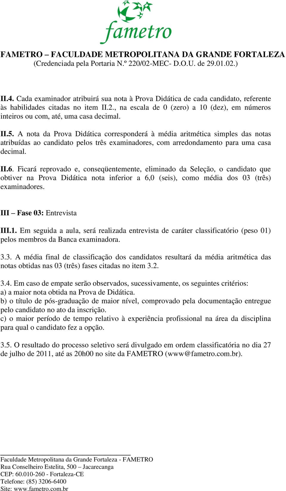 A nota da Prova Didática corresponderá à média aritmética simples das notas atribuídas ao candidato pelos três examinadores, com arredondamento para uma casa decimal. II.6.