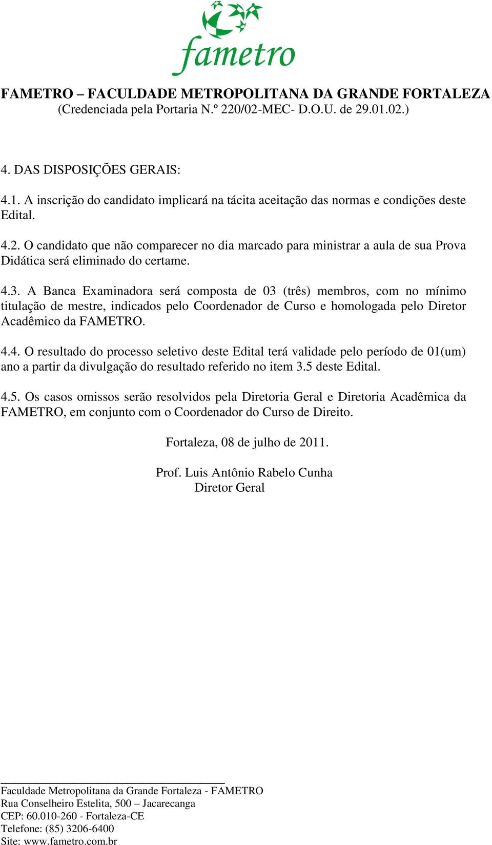 A Banca Examinadora será composta de 03 (três) membros, com no mínimo titulação de mestre, indicados pelo Coordenador de Curso e homologada pelo Diretor Acadêmico da FAMETRO. 4.