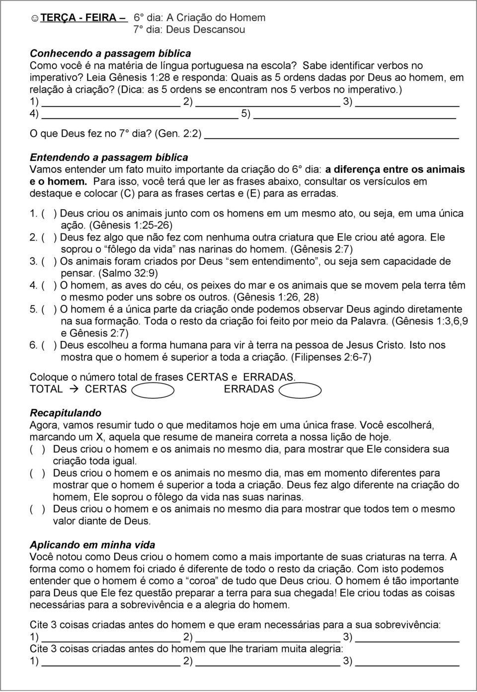 2:2) Entendendo a passagem bíblica Vamos entender um fato muito importante da criação do 6 dia: a diferença entre os animais e o homem.