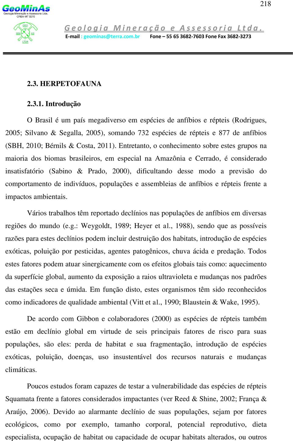Entretanto, o conhecimento sobre estes grupos na maioria dos biomas brasileiros, em especial na Amazônia e Cerrado, é considerado insatisfatório (Sabino & Prado, 2000), dificultando desse modo a