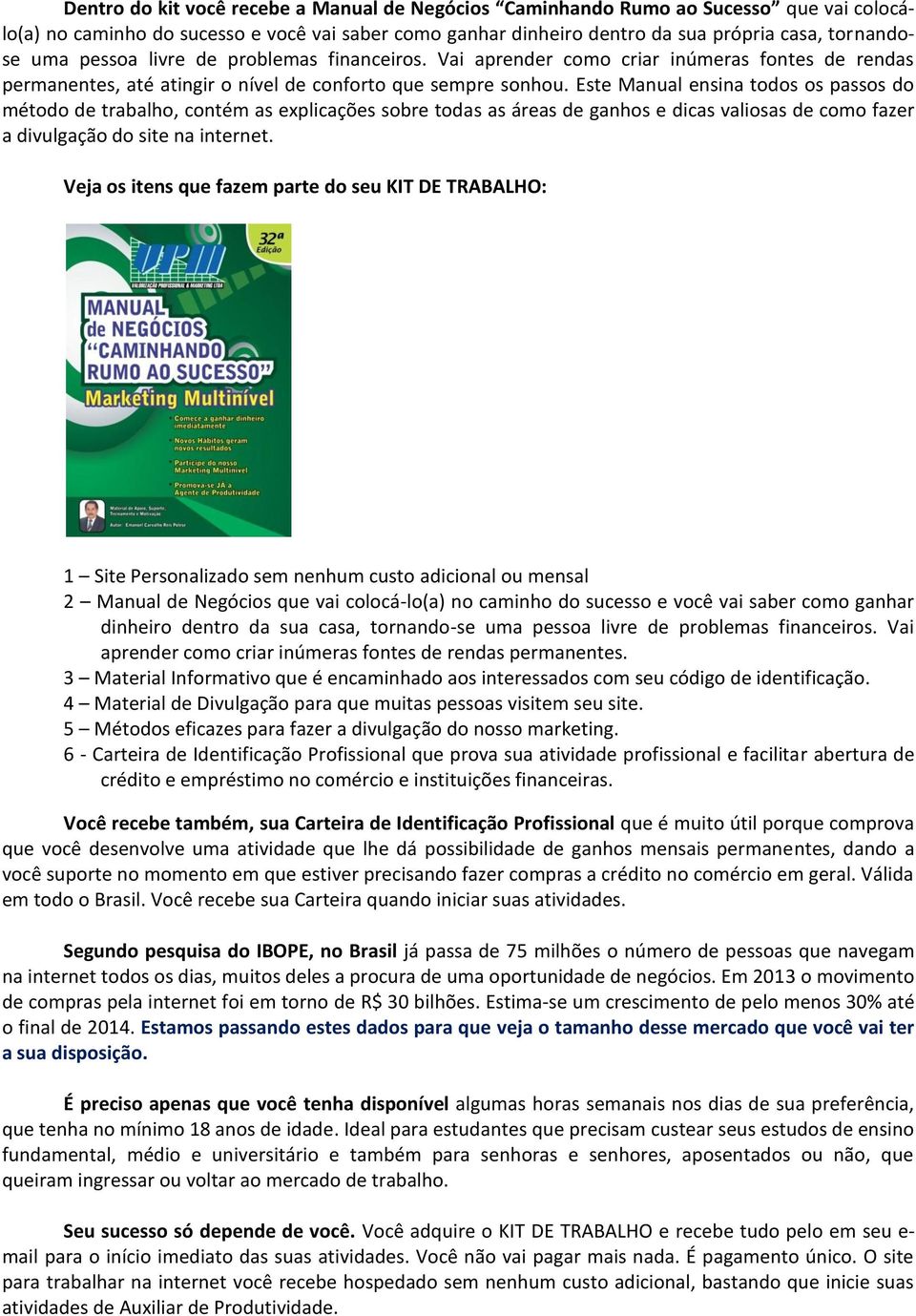 Este Manual ensina todos os passos do método de trabalho, contém as explicações sobre todas as áreas de ganhos e dicas valiosas de como fazer a divulgação do site na internet.