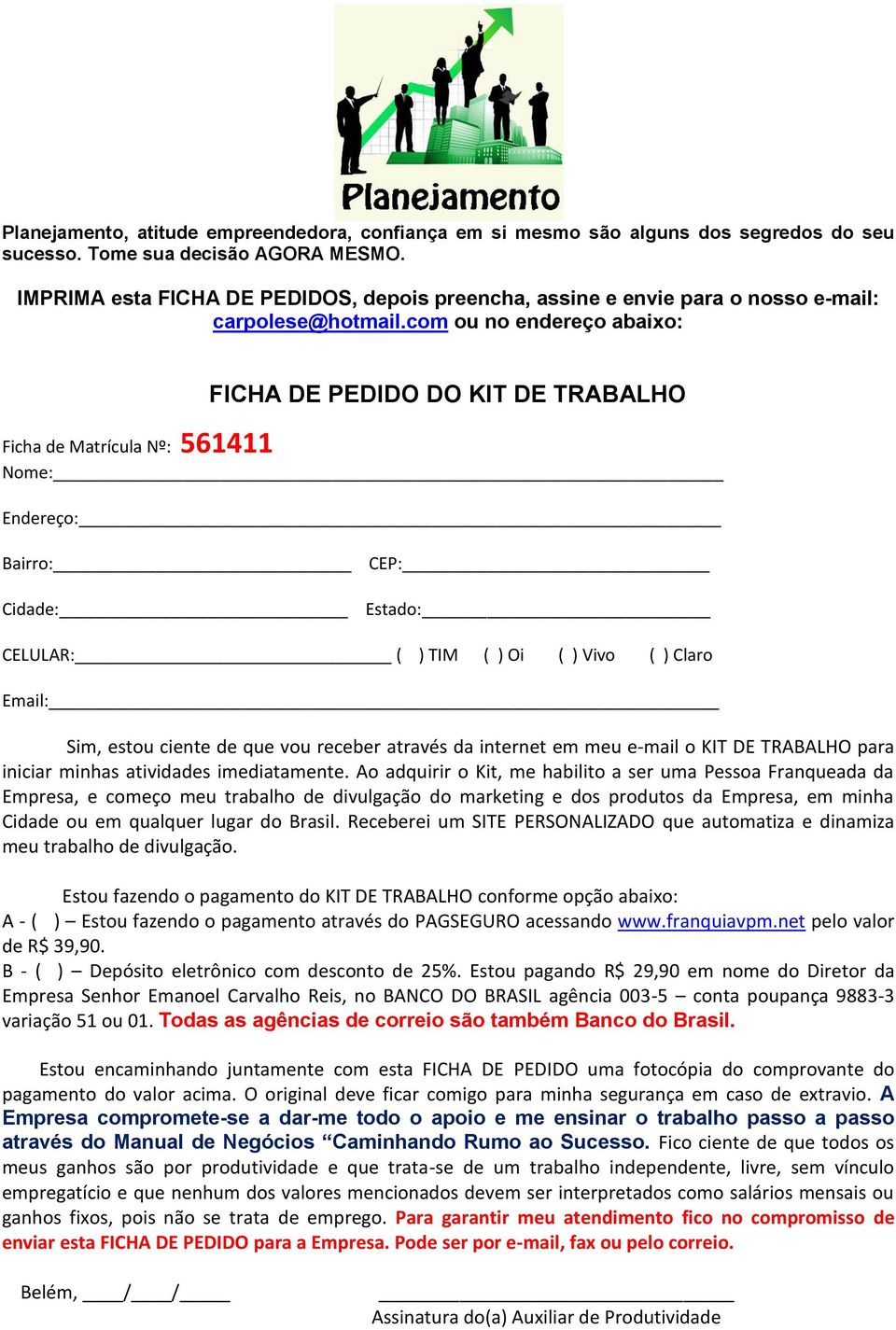 com ou no endereço abaixo: FICHA DE PEDIDO DO KIT DE TRABALHO Ficha de Matrícula Nº: 561411 Nome: Endereço: Bairro: Cidade: CEP: Estado: CELULAR: ( ) TIM ( ) Oi ( ) Vivo ( ) Claro Email: Sim, estou