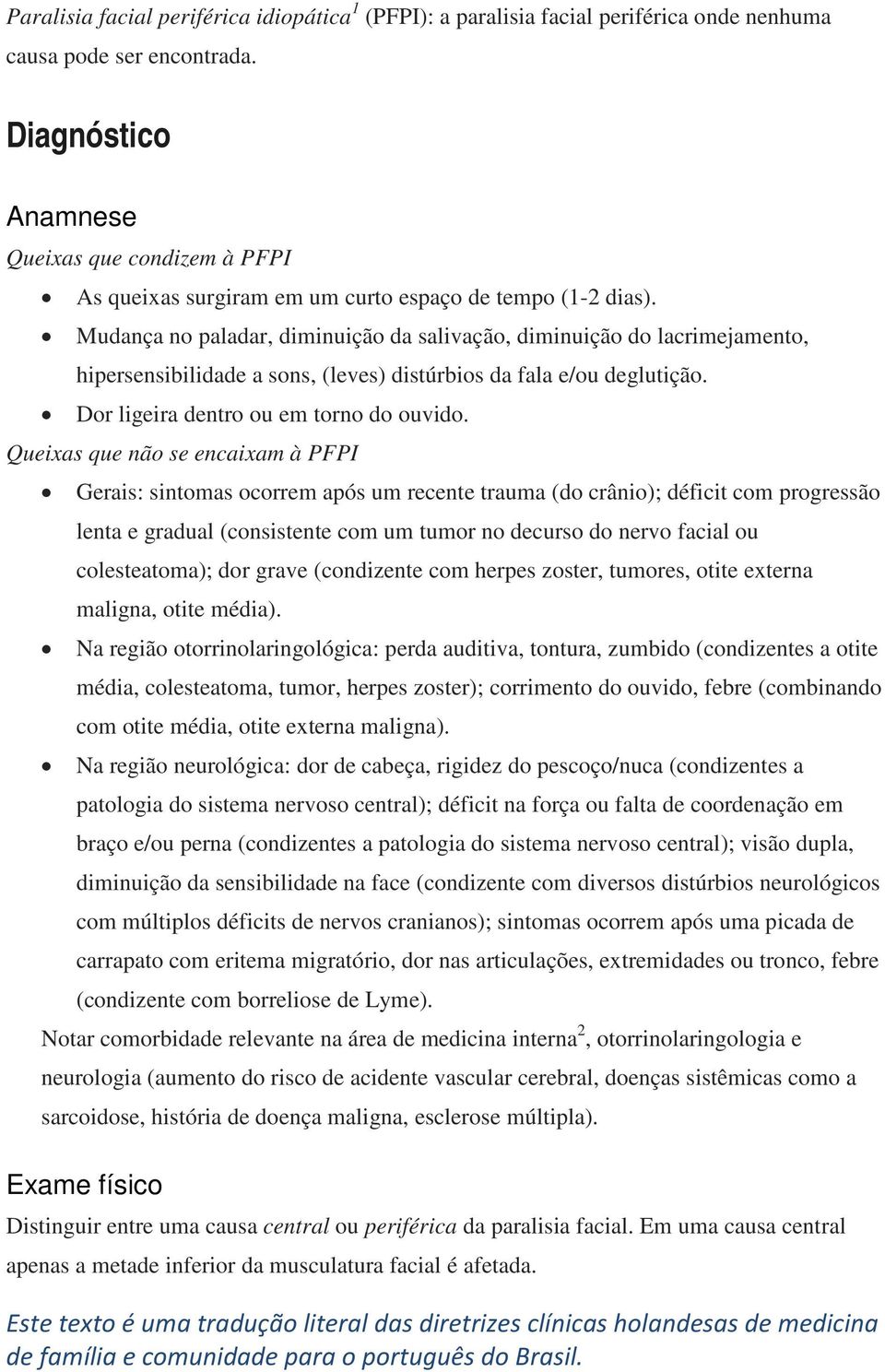 Mudança no paladar, diminuição da salivação, diminuição do lacrimejamento, hipersensibilidade a sons, (leves) distúrbios da fala e/ou deglutição. Dor ligeira dentro ou em torno do ouvido.