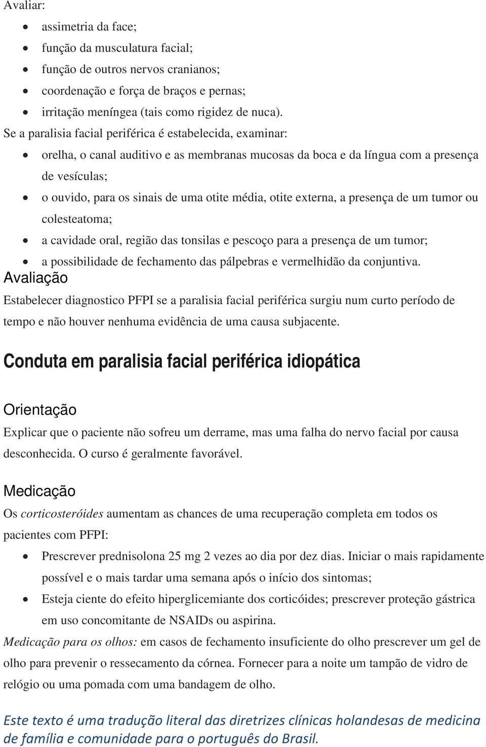 média, otite externa, a presença de um tumor ou colesteatoma; a cavidade oral, região das tonsilas e pescoço para a presença de um tumor; a possibilidade de fechamento das pálpebras e vermelhidão da