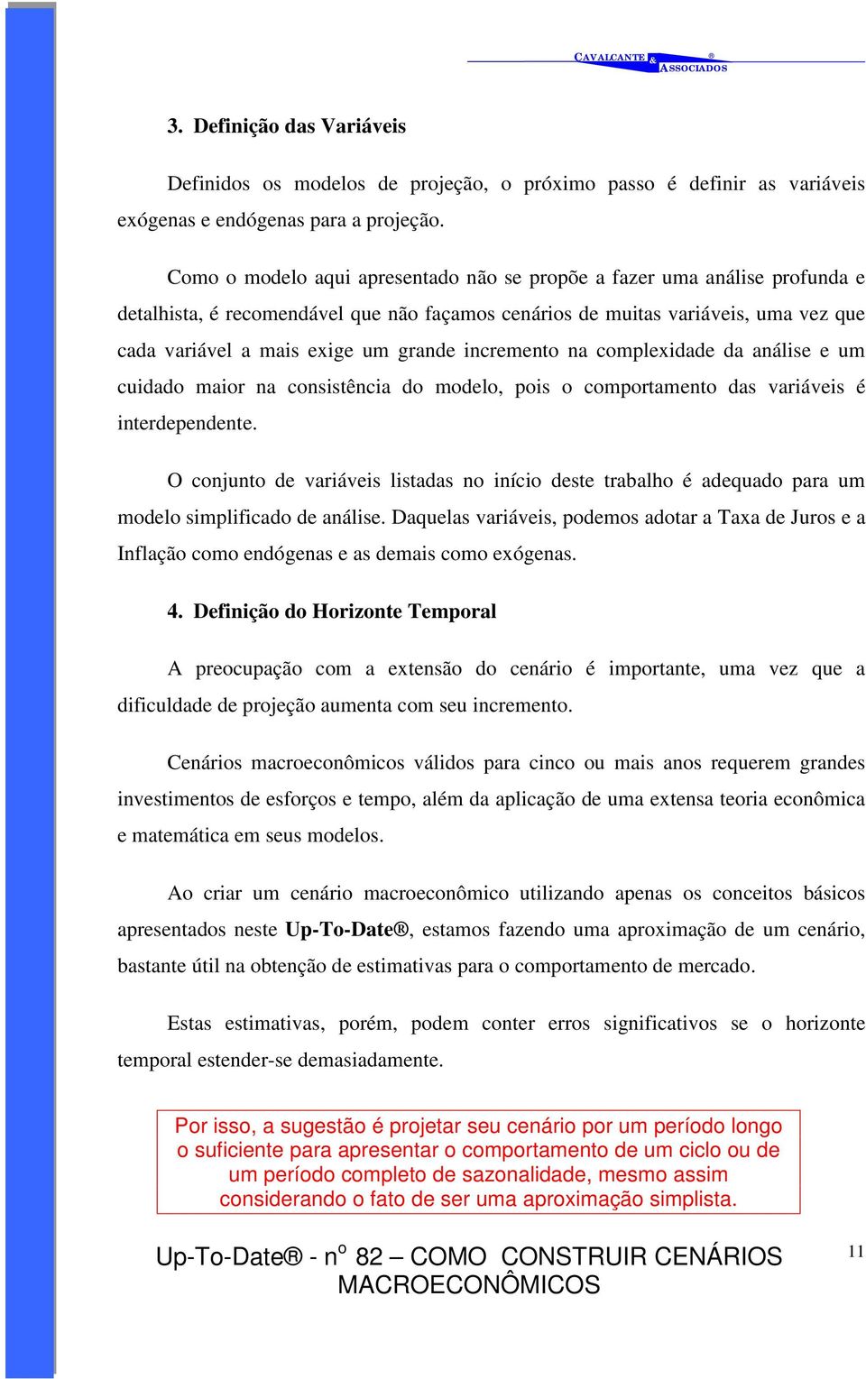 incremento na complexidade da análise e um cuidado maior na consistência do modelo, pois o comportamento das variáveis é interdependente.