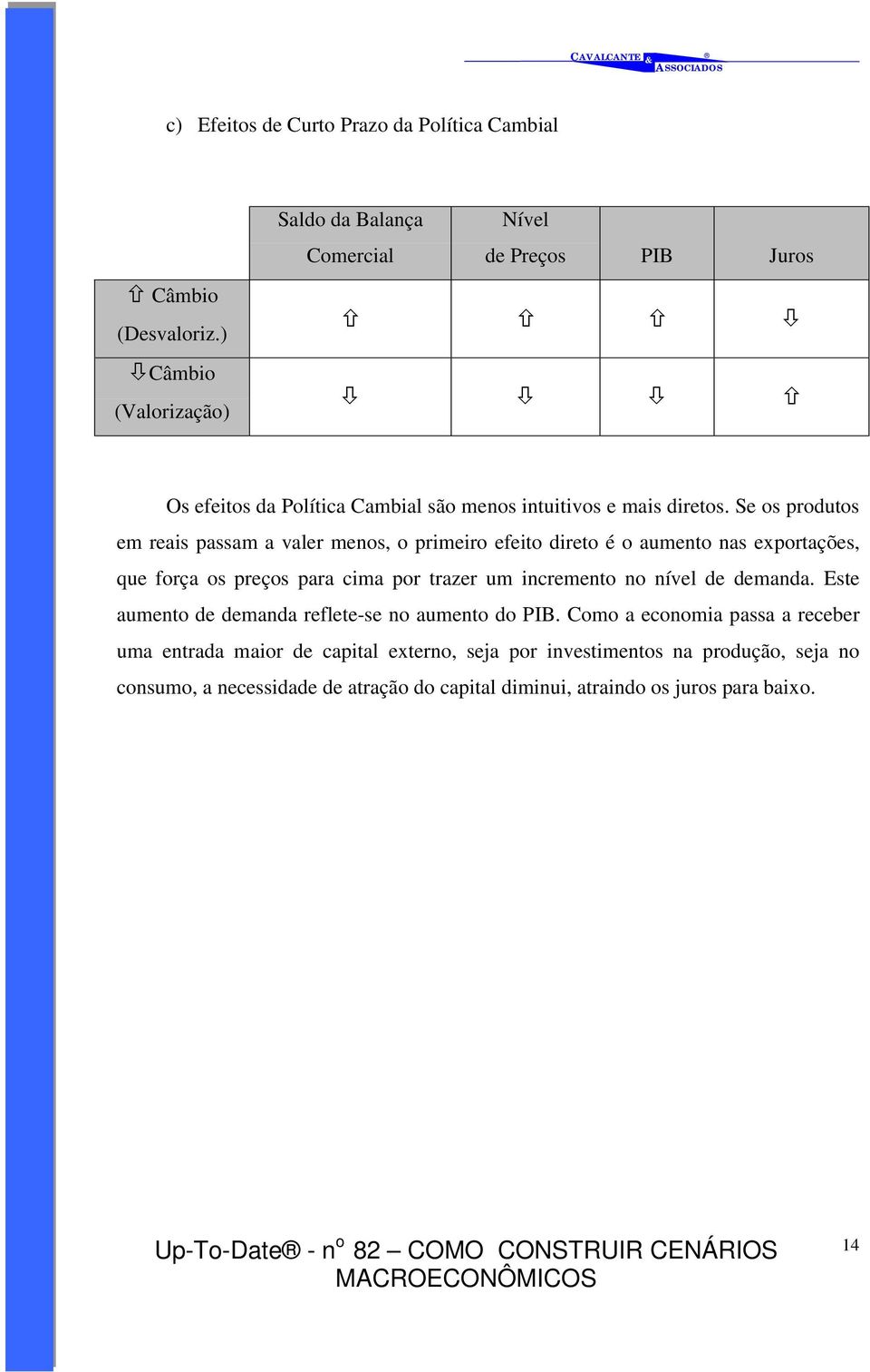 Se os produtos em reais passam a valer menos, o primeiro efeito direto é o aumento nas exportações, que força os preços para cima por trazer um incremento no nível