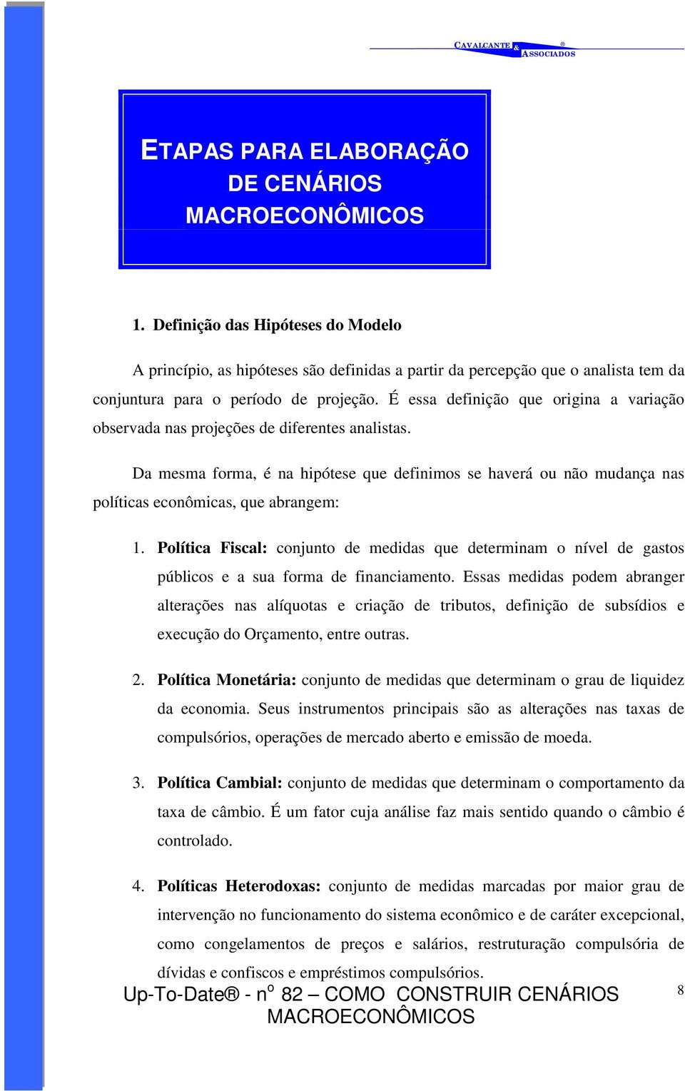 Política Fiscal: conjunto de medidas que determinam o nível de gastos públicos e a sua forma de financiamento.