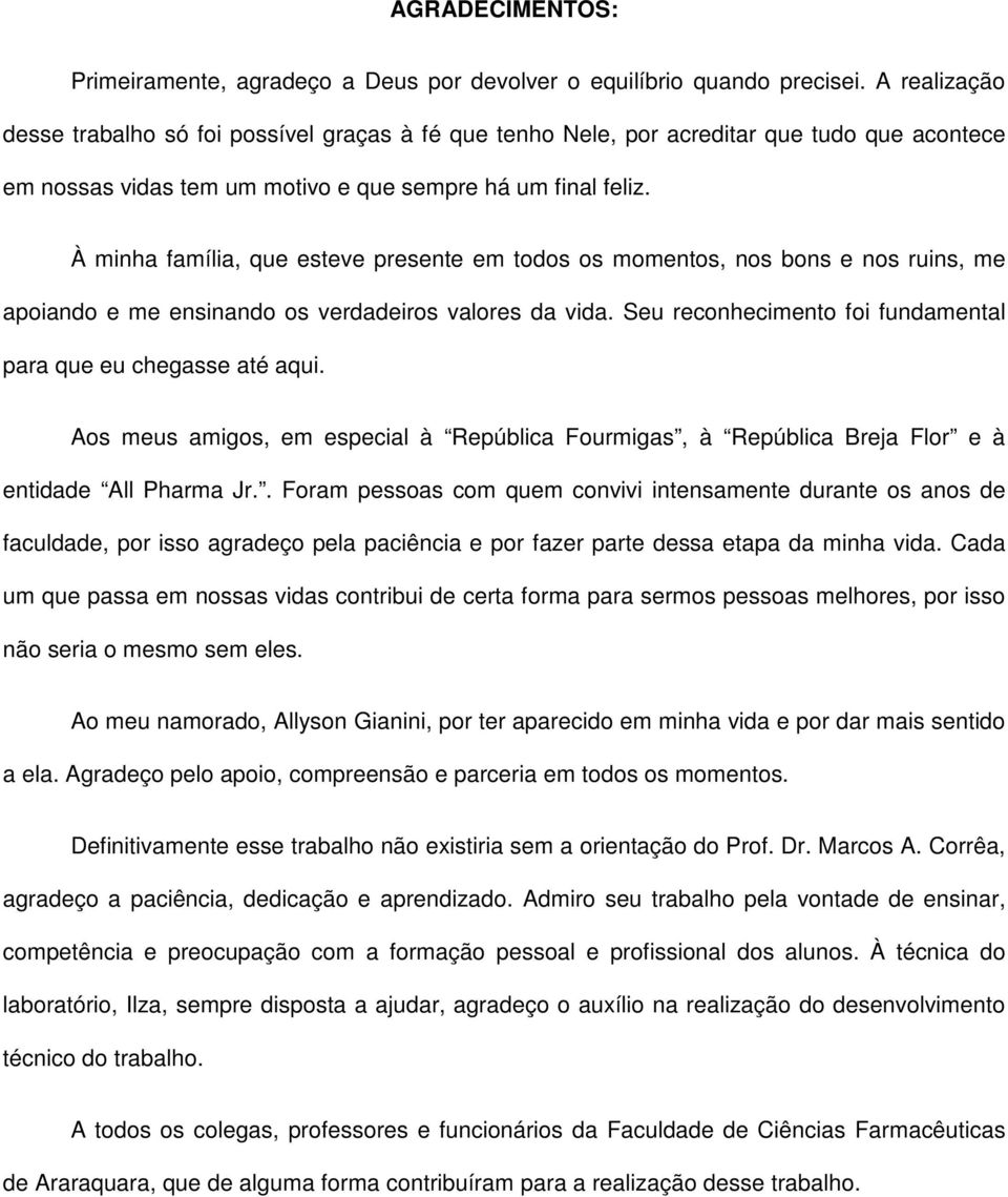 À minha família, que esteve presente em todos os momentos, nos bons e nos ruins, me apoiando e me ensinando os verdadeiros valores da vida.