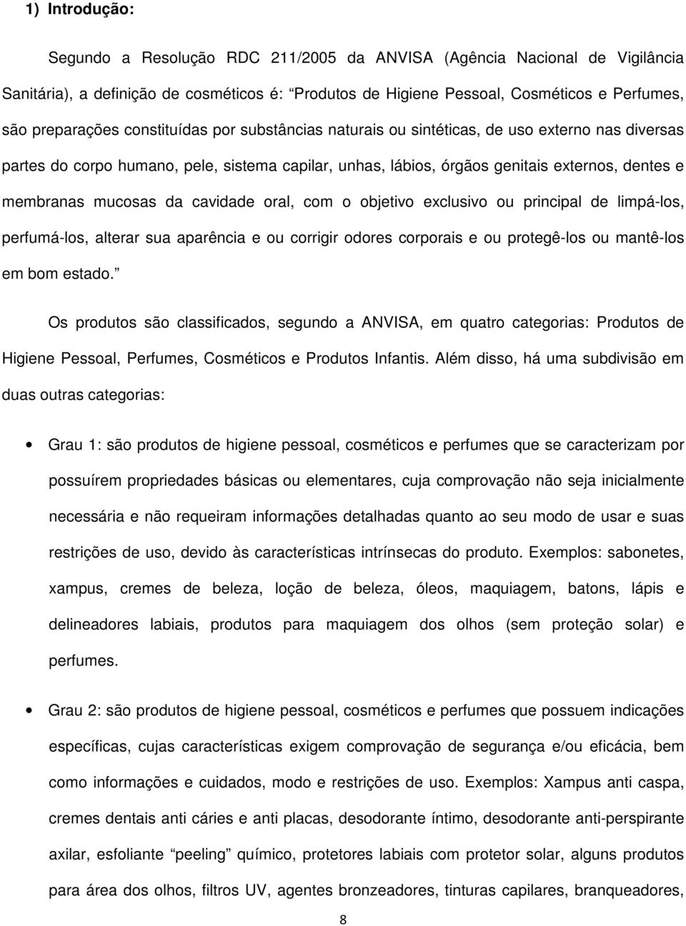 cavidade oral, com o objetivo exclusivo ou principal de limpá-los, perfumá-los, alterar sua aparência e ou corrigir odores corporais e ou protegê-los ou mantê-los em bom estado.