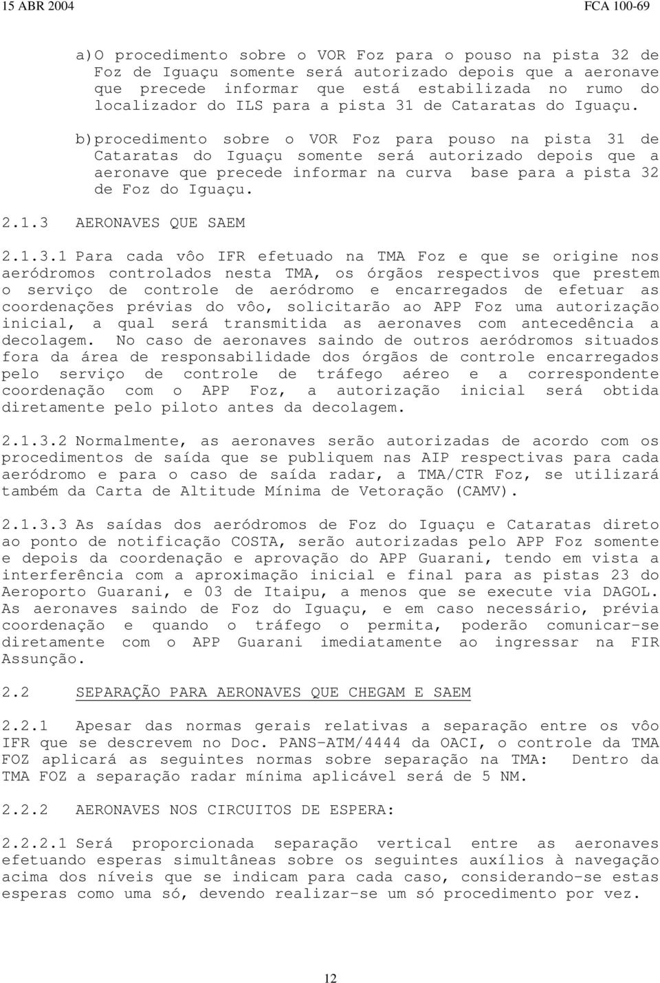 b)procedimento sobre o VOR Foz para pouso na pista 31 de Cataratas do Iguaçu somente será autorizado depois que a aeronave que precede informar na curva base para a pista 32 de Foz do Iguaçu. 2.1.3 AERONAVES QUE SAEM 2.