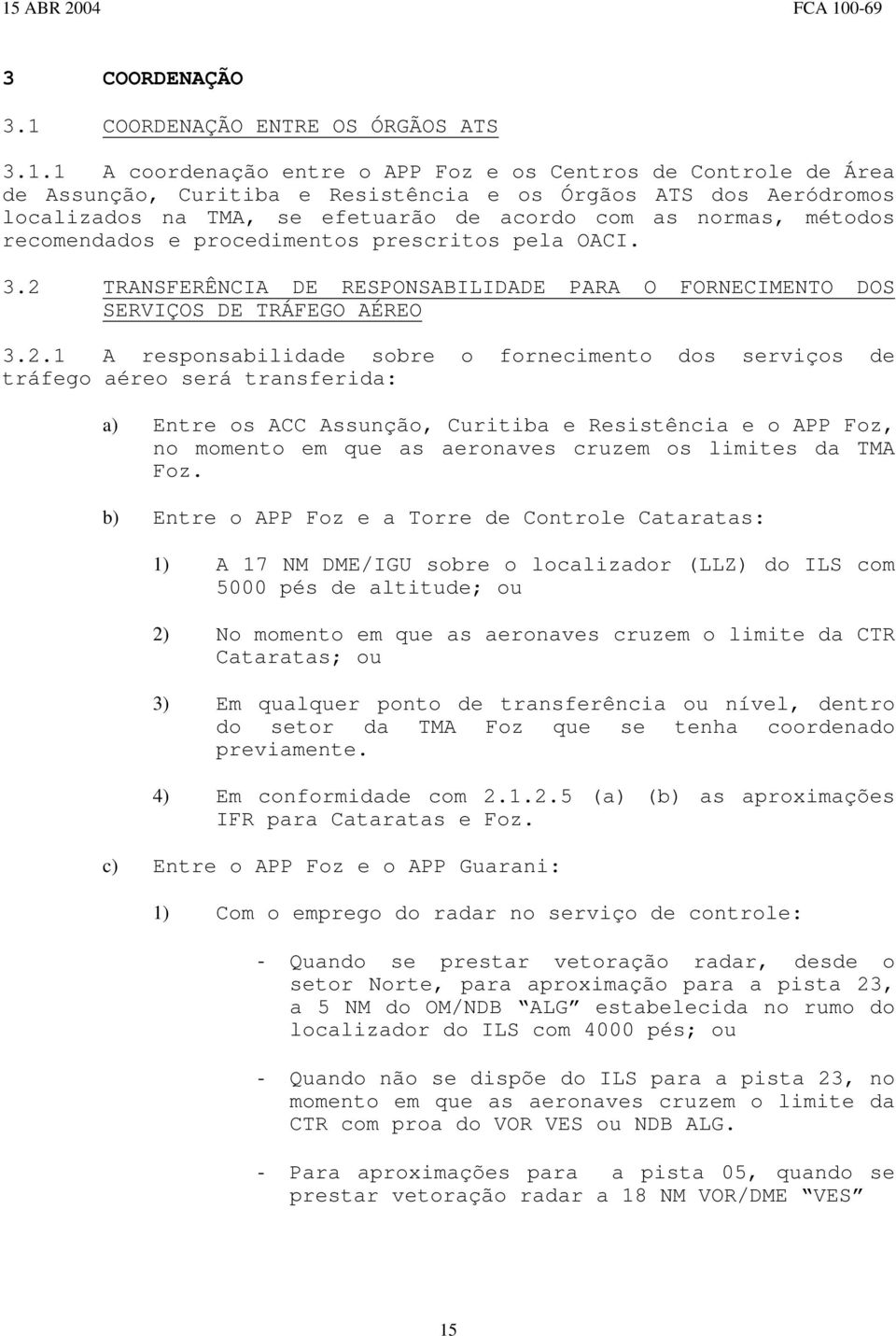 1 A coordenação entre o APP Foz e os Centros de Controle de Área de Assunção, Curitiba e Resistência e os Órgãos ATS dos Aeródromos localizados na TMA, se efetuarão de acordo com as normas, métodos