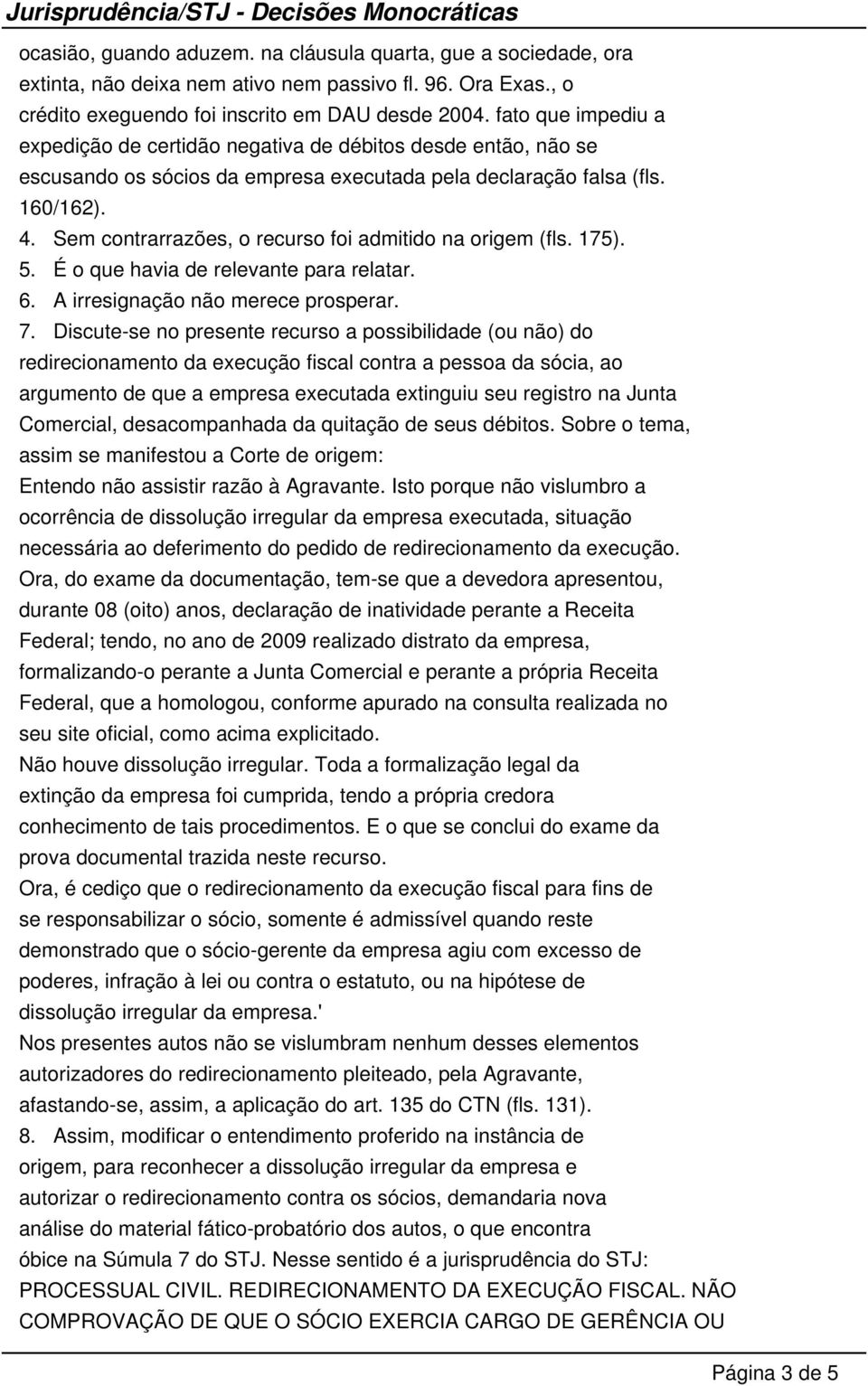 Sem contrarrazões, o recurso foi admitido na origem (fls. 175). 5. É o que havia de relevante para relatar. 6. A irresignação não merece prosperar. 7.