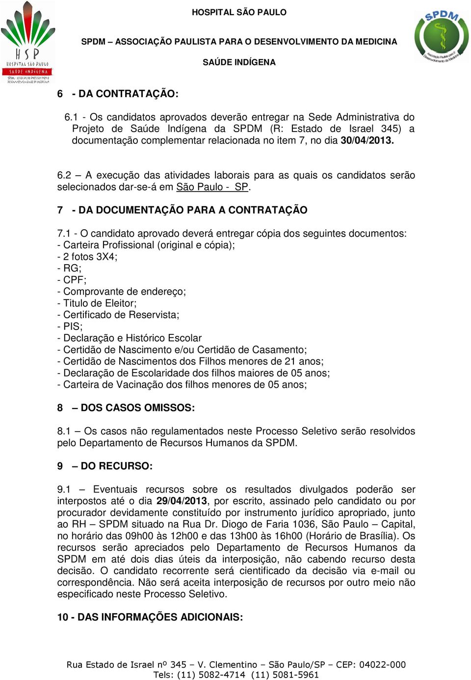 6.2 A execução das atividades laborais para as quais os candidatos serão selecionados dar-se-á em São Paulo - SP. 7 - DA DOCUMENTAÇÃO PARA A CONTRATAÇÃO 7.