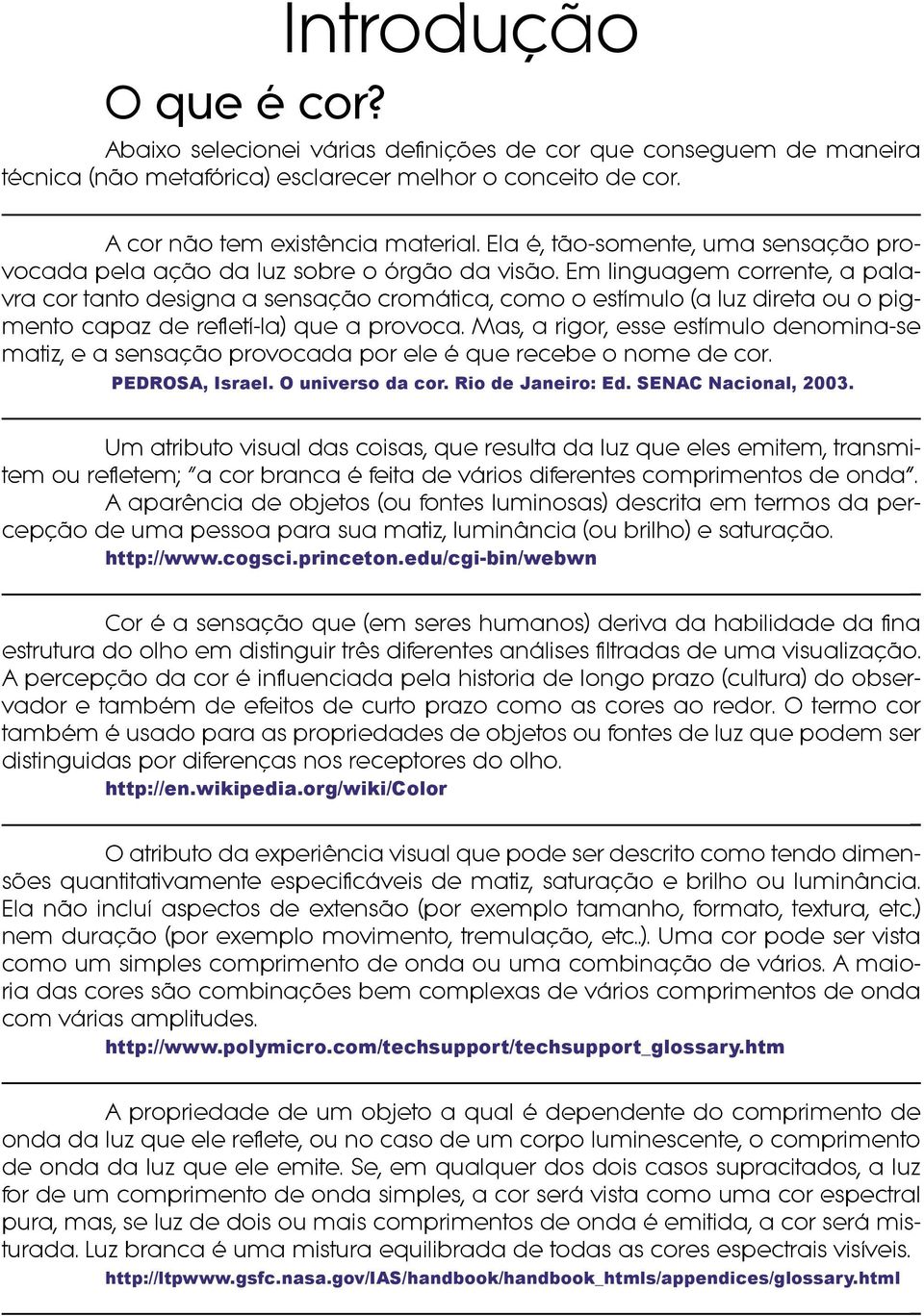 Em linguagem corrente, a palavra cor tanto designa a sensação cromática, como o estímulo (a luz direta ou o pigmento capaz de refletí-la) que a provoca.