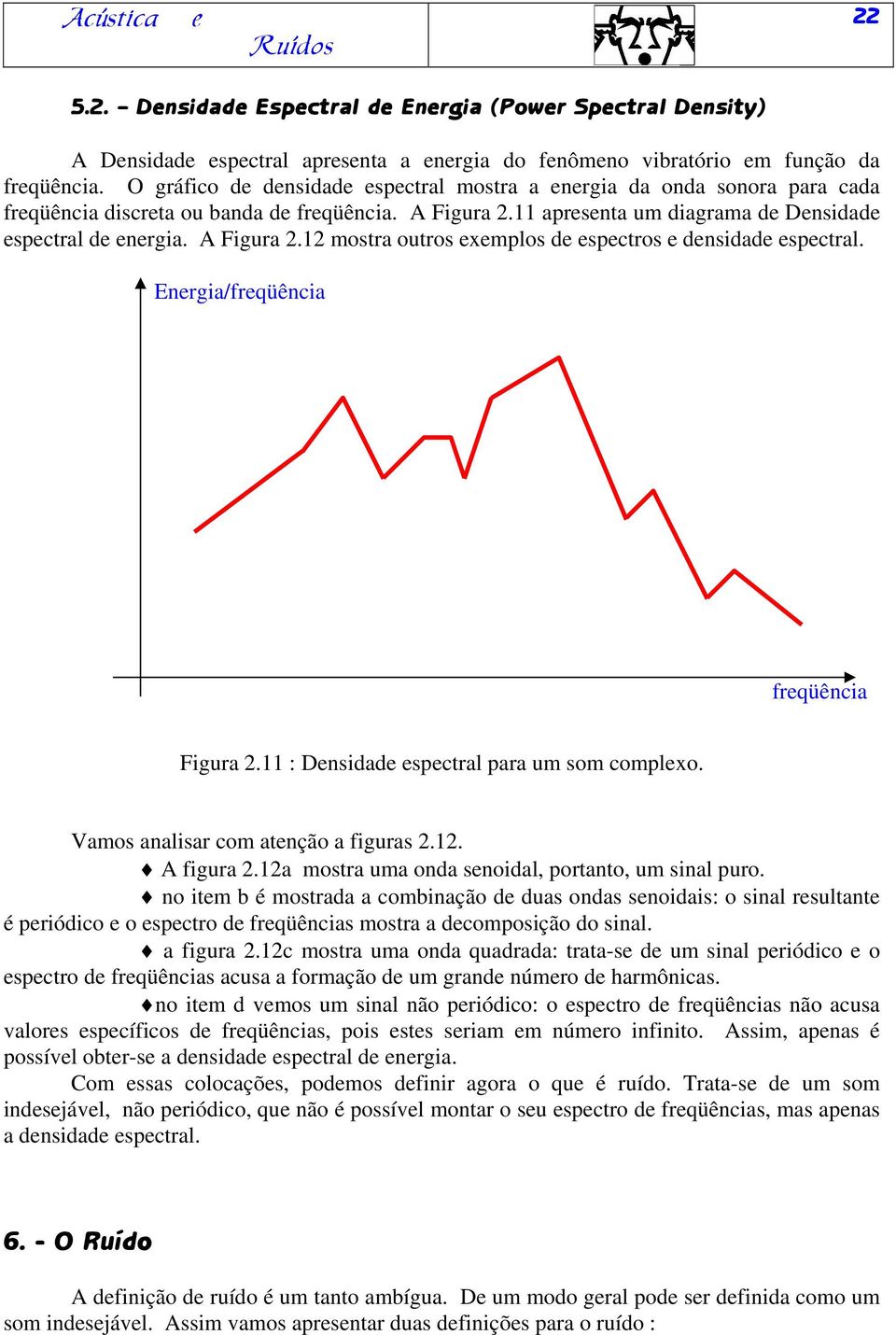 A Figura 2.12 mostra outros exemplos de espectros e densidade espectral. Energia/freqüência freqüência Figura 2.11 : Densidade espectral para um som complexo. Vamos analisar com atenção a figuras 2.