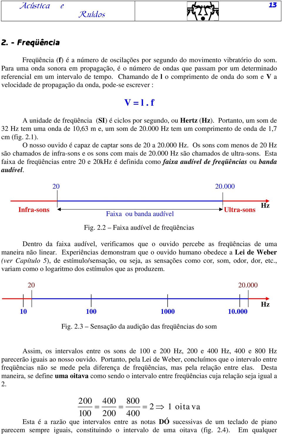 Chamando de l o comprimento de onda do som e V a velocidade de propagação da onda, pode-se escrever : V = l. f A unidade de freqüência (SI) é ciclos por segundo, ou Hertz (Hz).