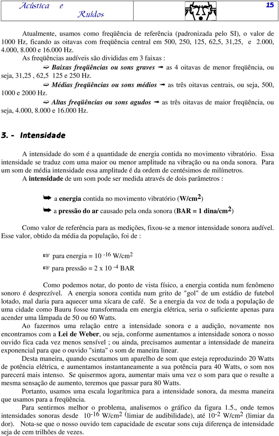 Médias freqüências ou sons médios as três oitavas centrais, ou seja, 500, 1000 e 2000 Hz. Altas freqüências ou sons agudos as três oitavas de maior freqüência, ou seja, 4.000, 8.000 e 16.000 Hz. 3.