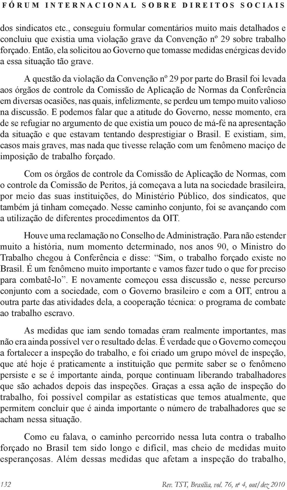 A questão da violação da Convenção nº 29 por parte do Brasil foi levada aos órgãos de controle da Comissão de Aplicação de Normas da Conferência em diversas ocasiões, nas quais, infelizmente, se