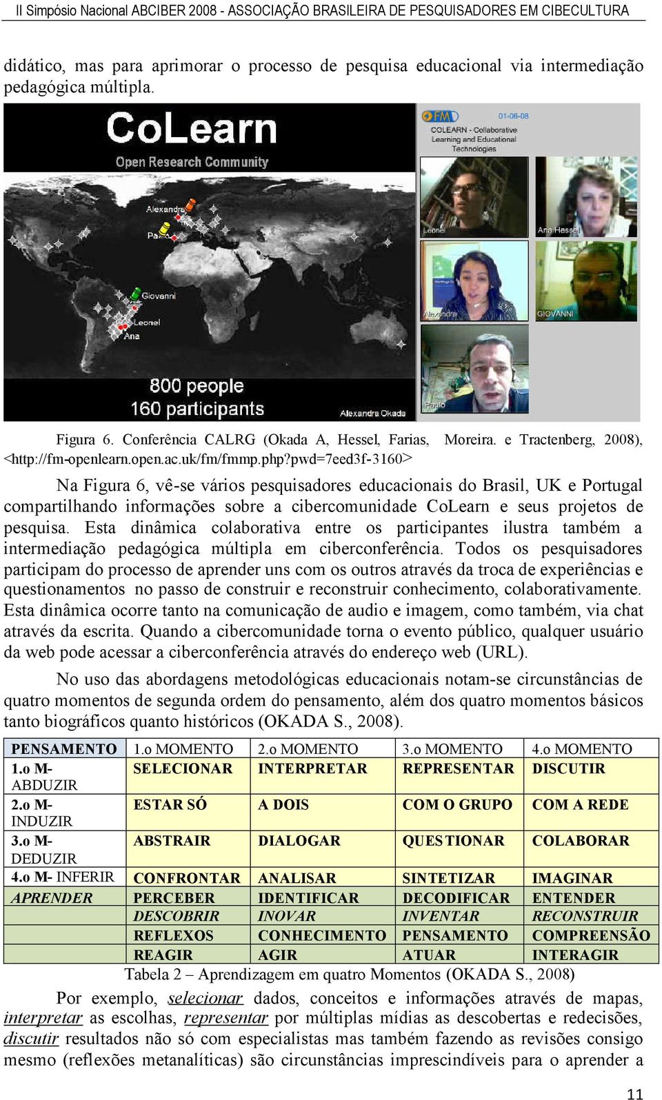 pwd=7eed3f-3160> Na Figura 6, vê-se vários pesquisadores educacionais do Brasil, UK e Portugal compartilhando informações sobre a cibercomunidade CoLearn e seus projetos de pesquisa.
