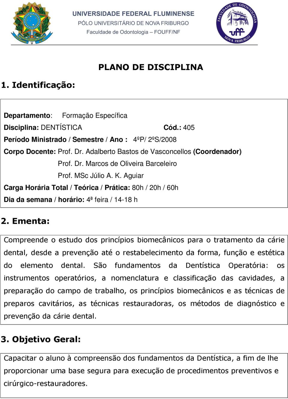 Ementa: Compreende o estudo dos princípios biomecânicos para o tratamento da cárie dental, desde a prevenção até o restabelecimento da forma, função e estética do elemento dental.