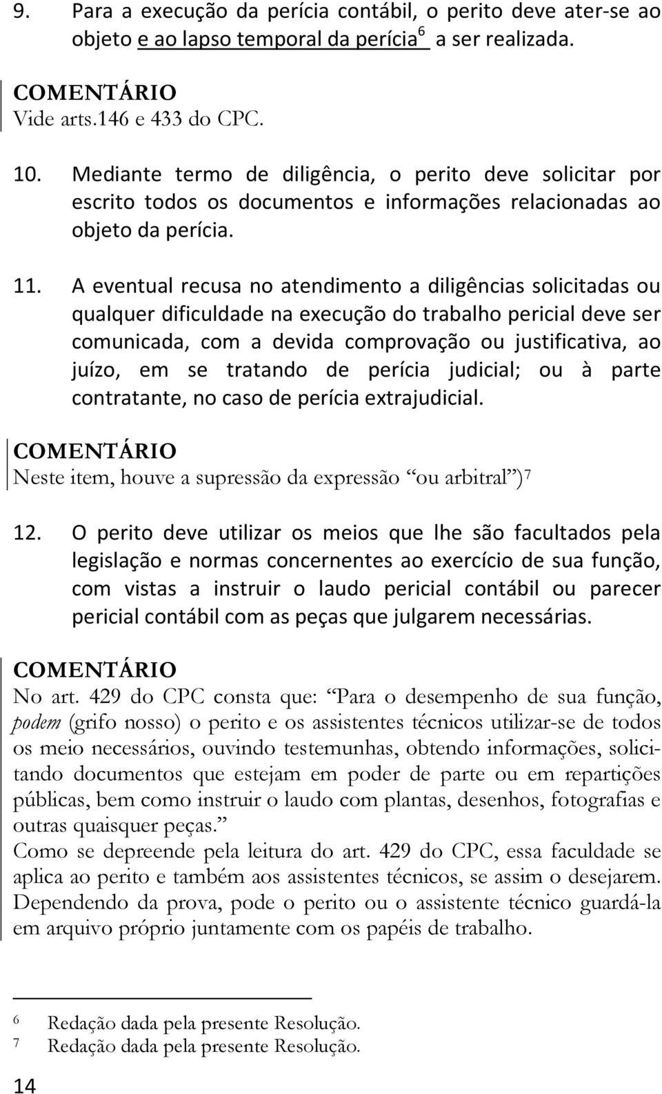 A eventual recusa no atendimento a diligências solicitadas ou qualquer dificuldade na execução do trabalho pericial deve ser comunicada, com a devida comprovação ou justificativa, ao juízo, em se