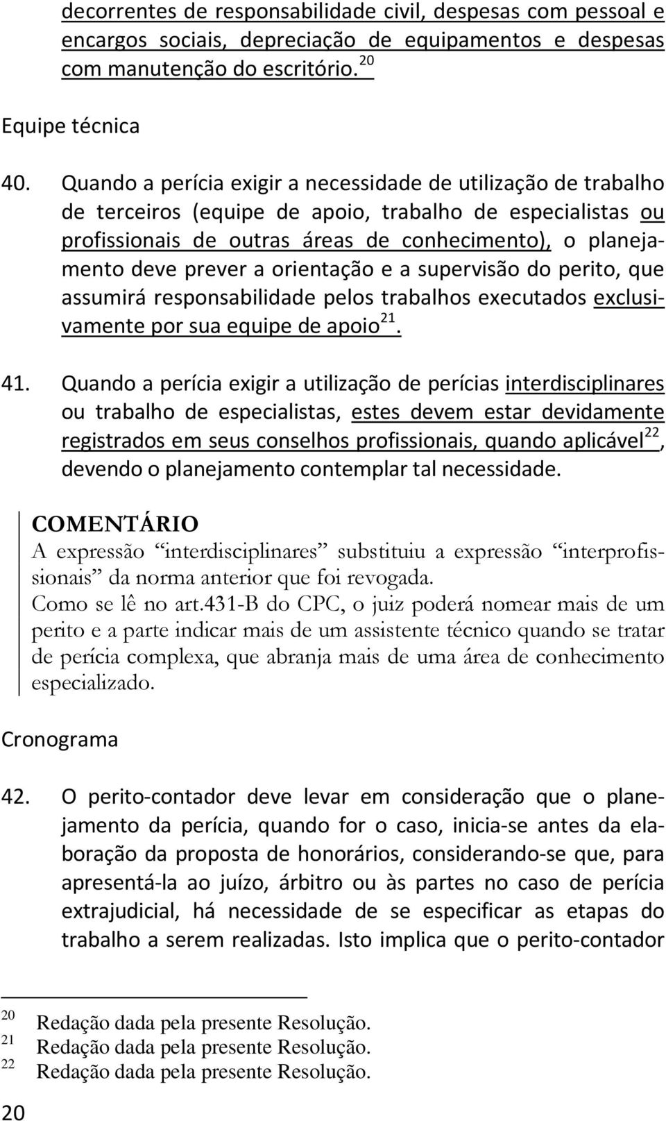 a orientação e a supervisão do perito, que assumirá responsabilidade pelos trabalhos executados exclusivamente por sua equipe de apoio 21. 41.