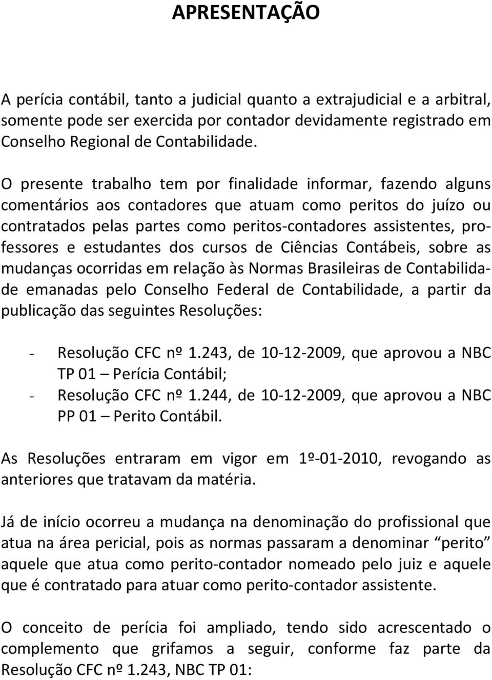 e estudantes dos cursos de Ciências Contábeis, sobre as mudanças ocorridas em relação às Normas Brasileiras de Contabilidade emanadas pelo Conselho Federal de Contabilidade, a partir da publicação