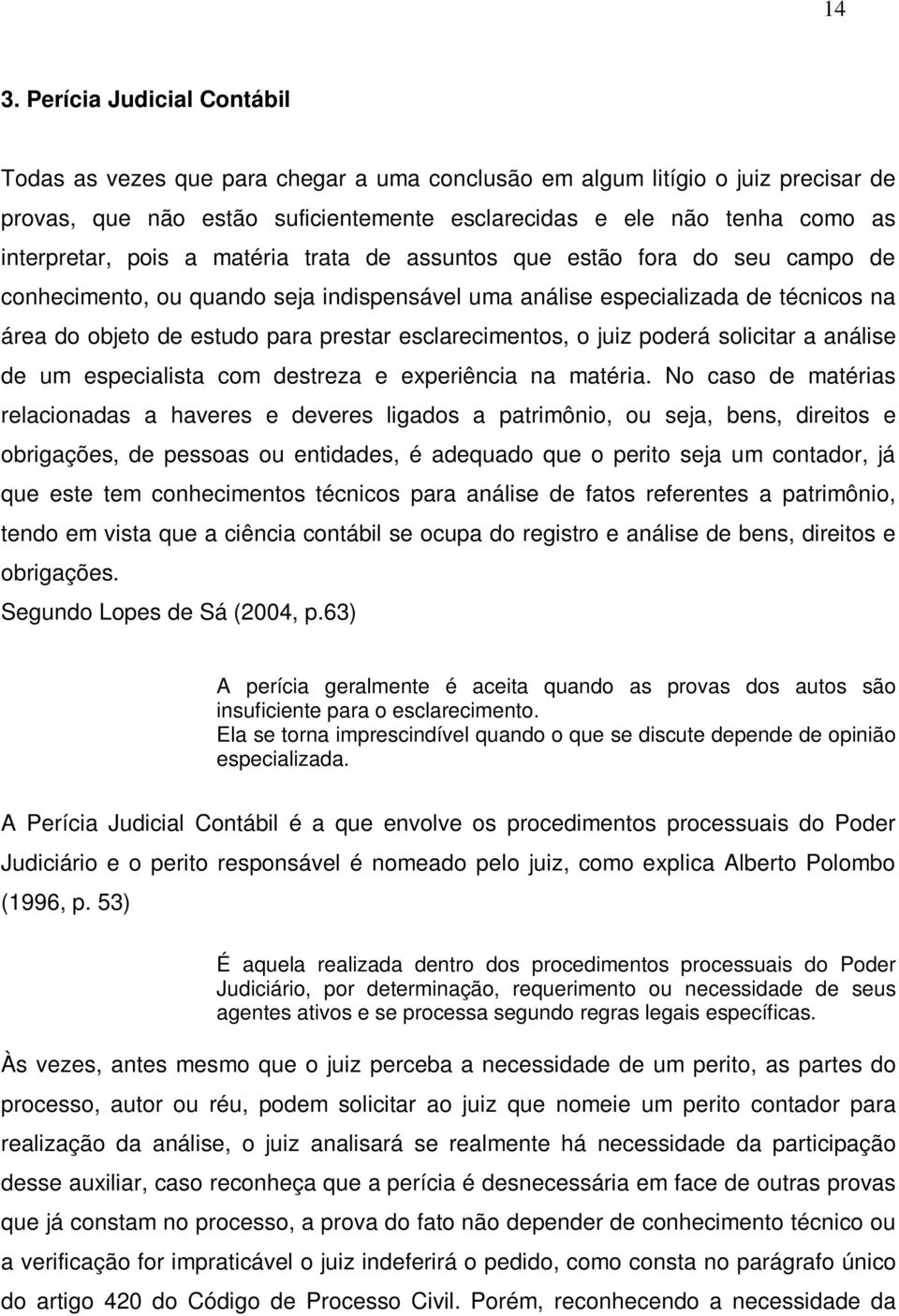 esclarecimentos, o juiz poderá solicitar a análise de um especialista com destreza e experiência na matéria.