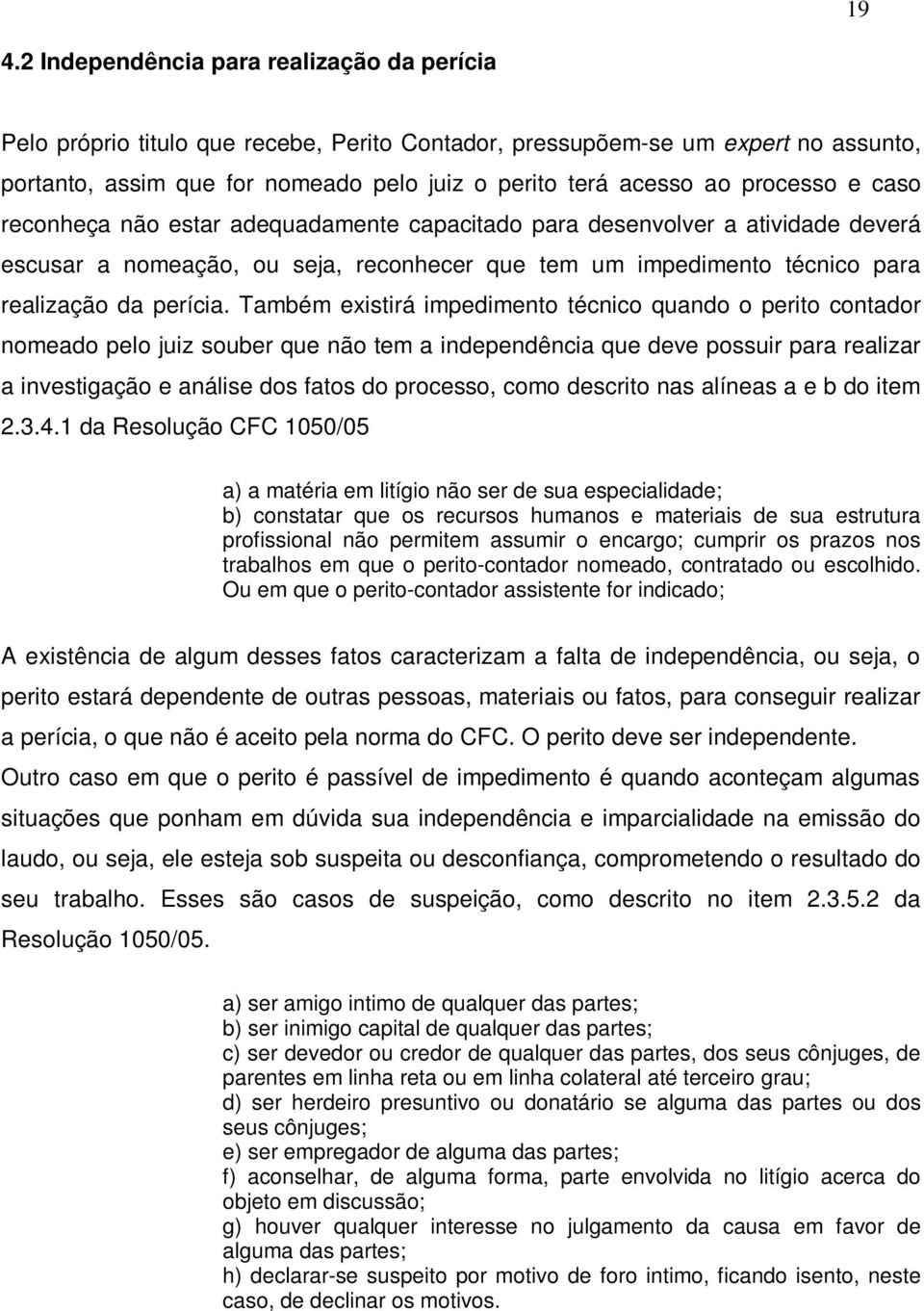 Também existirá impedimento técnico quando o perito contador nomeado pelo juiz souber que não tem a independência que deve possuir para realizar a investigação e análise dos fatos do processo, como