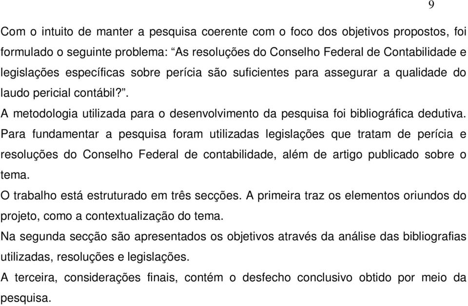 Para fundamentar a pesquisa foram utilizadas legislações que tratam de perícia e resoluções do Conselho Federal de contabilidade, além de artigo publicado sobre o tema.