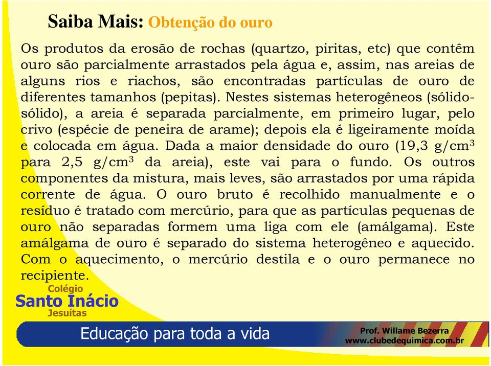 Nestes sistemas heterogêneos (sólidosólido), a areia é separada parcialmente, em primeiro lugar, pelo crivo (espécie de peneira de arame); depois ela é ligeiramente moída e colocada em água.