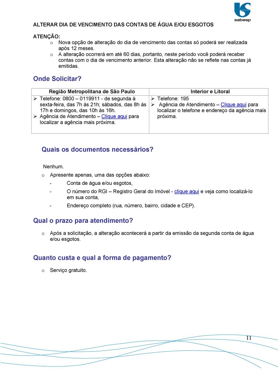 Regiã Metrplitana de Sã Paul Telefne: 0800 0119911 - de segunda à sexta-feira, das 7h às 21h; sábads, das 8h às 17h e dmings, das 10h às 16h.