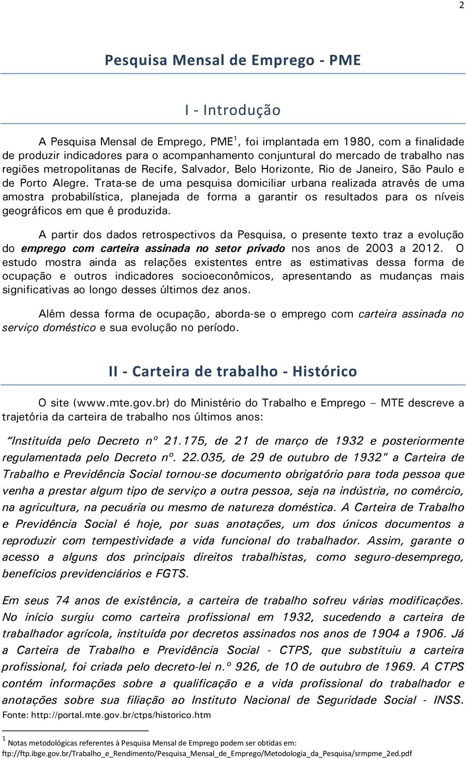 Trata-se de uma pesquisa domiciliar urbana realizada através de uma amostra probabilística, planejada de forma a garantir os resultados para os níveis geográficos em que é produzida.