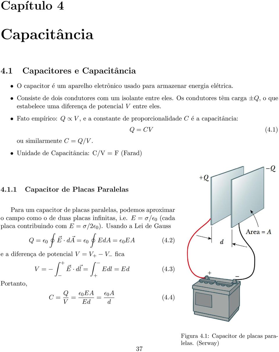 Unidade de Capacitância: C/V = F (Farad) Q = CV (4.1) 4.1.1 Capacitor de Placas Paralelas Para um capacitor de placas paralelas, podemos aproximar o campo como o de duas placas infinitas, i.e. E = σ/ (cada placa contribuindo com E = σ/2 ).