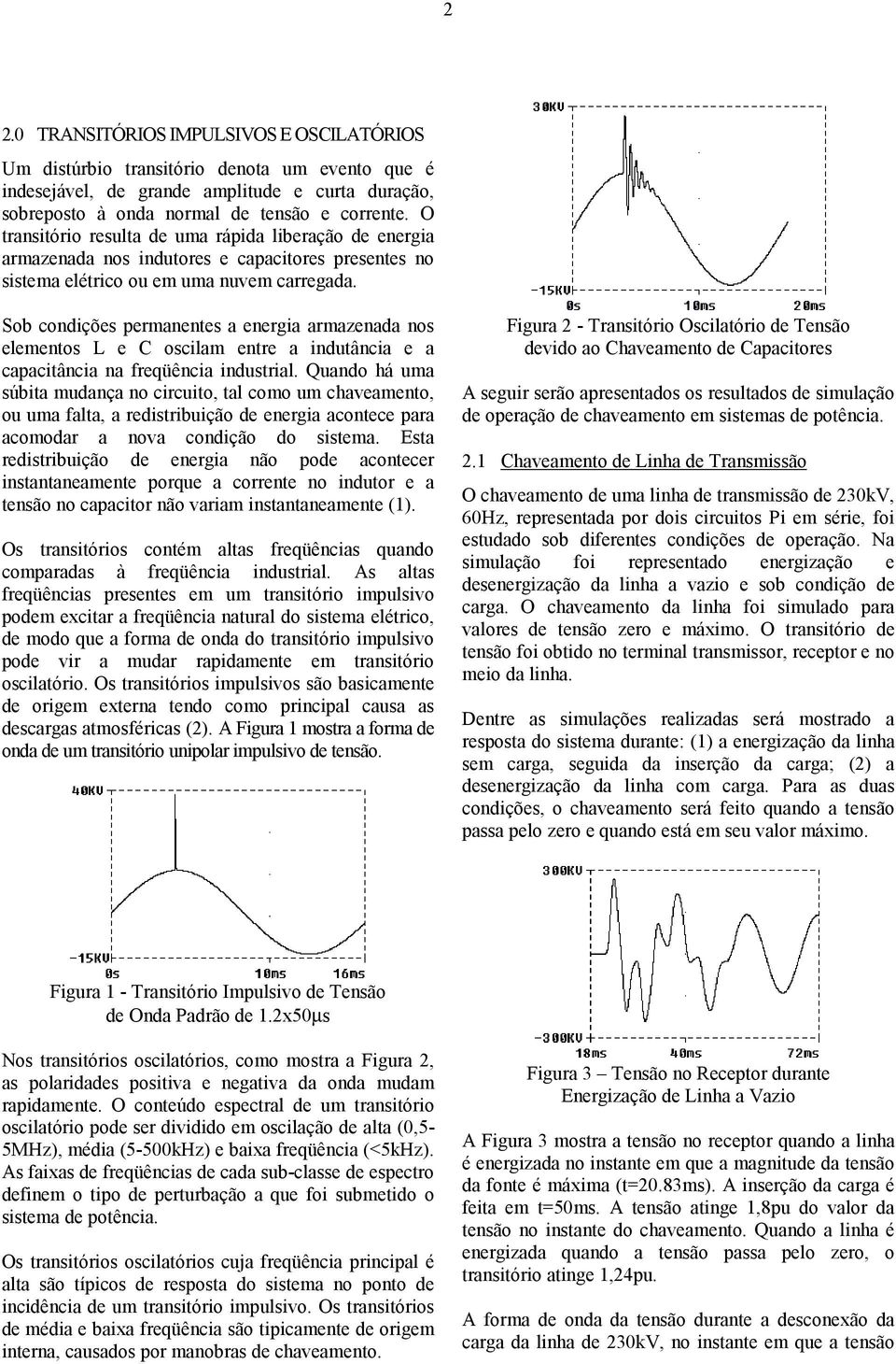 Sob condições permanentes a energia armazenada nos elementos L e C oscilam entre a indutância e a capacitância na freqüência industrial.