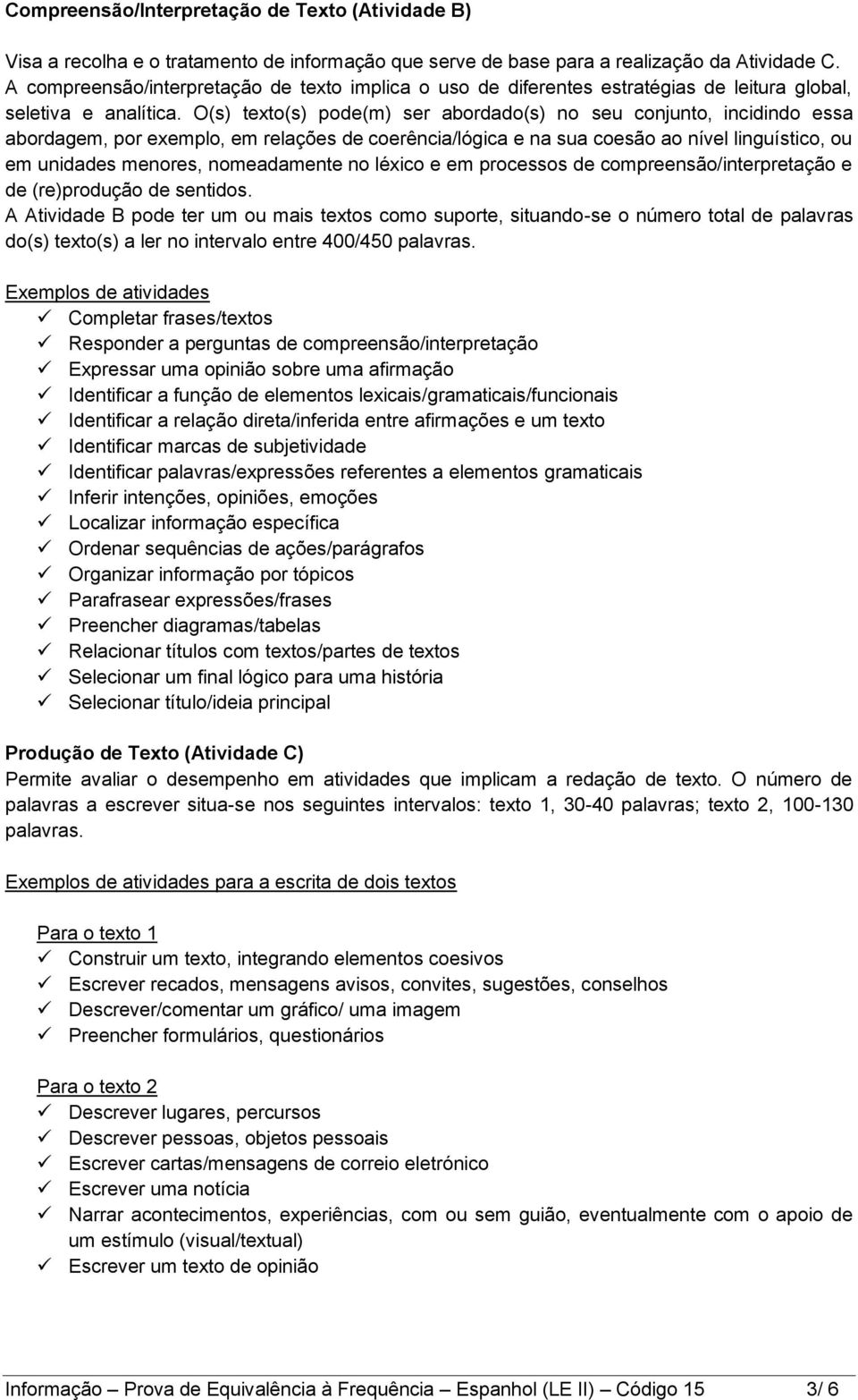 O(s) texto(s) pode(m) ser abordado(s) no seu conjunto, incidindo essa abordagem, por exemplo, em relações de coerência/lógica e na sua coesão ao nível linguístico, ou em unidades menores,