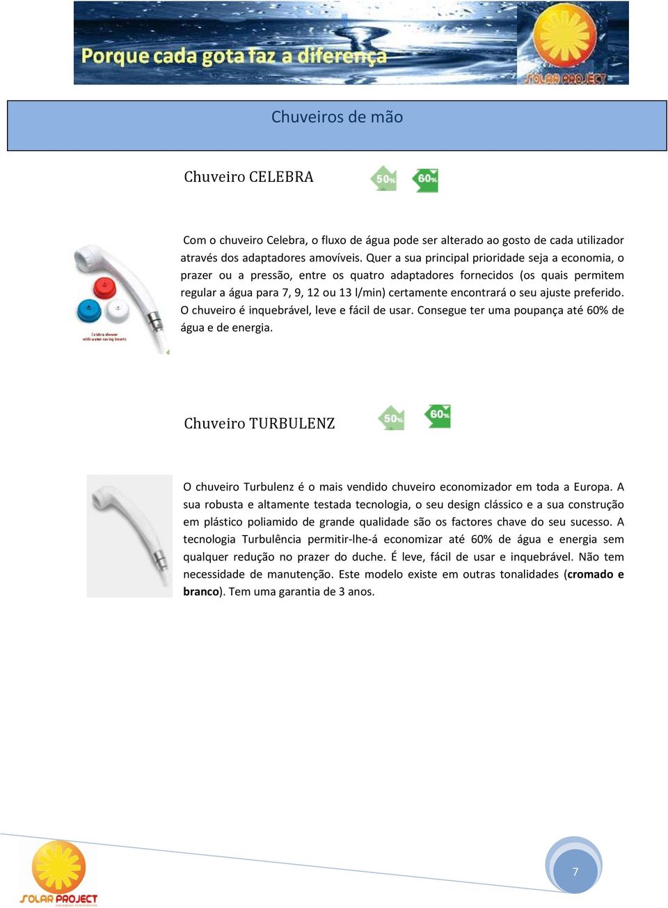 ajuste preferido. O chuveiro é inquebrável, leve e fácil de usar. Consegue ter uma poupança até 60% de água e de energia.