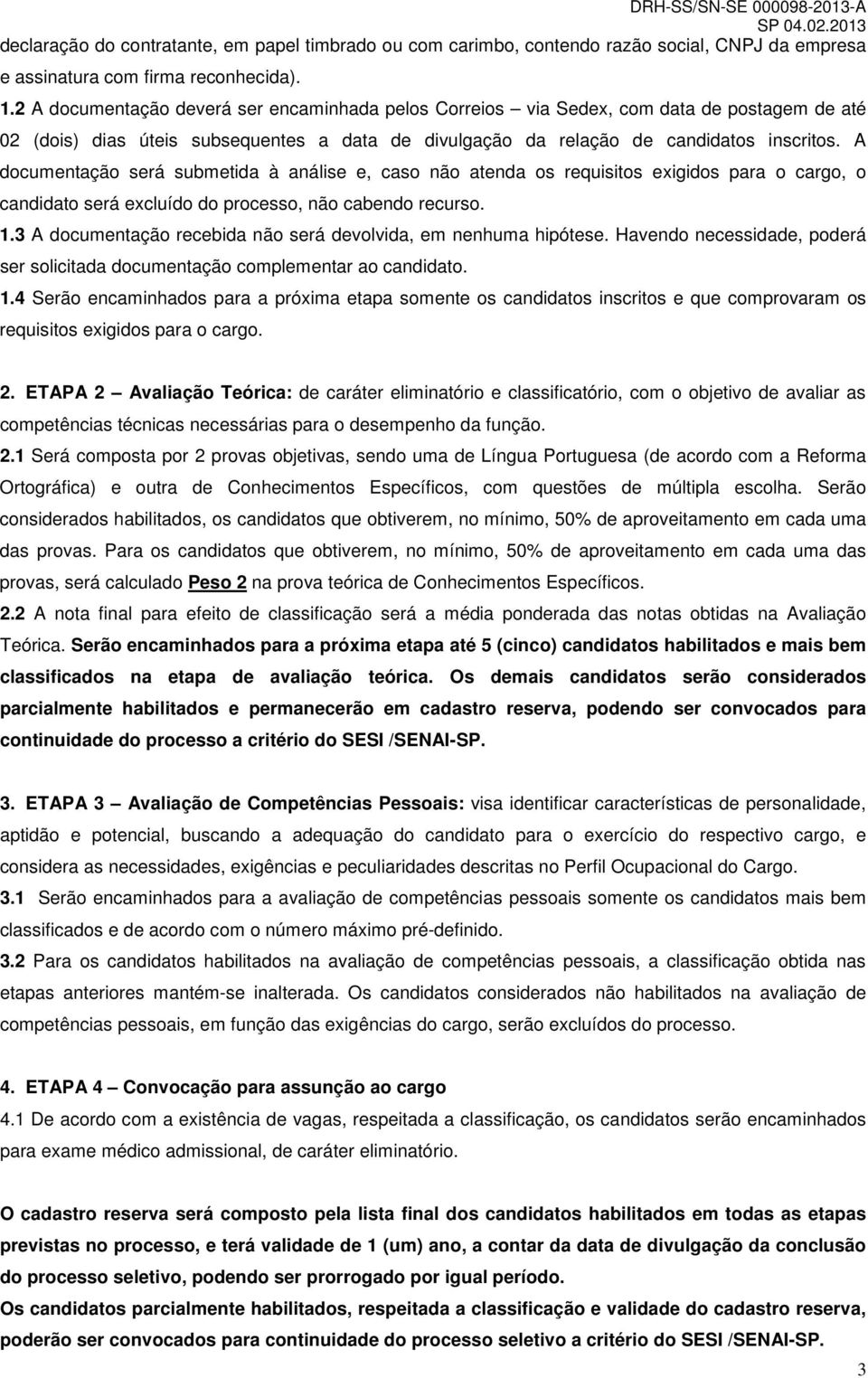 A documentação será submetida à análise e, caso não atenda os requisitos exigidos para o cargo, o candidato será excluído do processo, não cabendo recurso. 1.