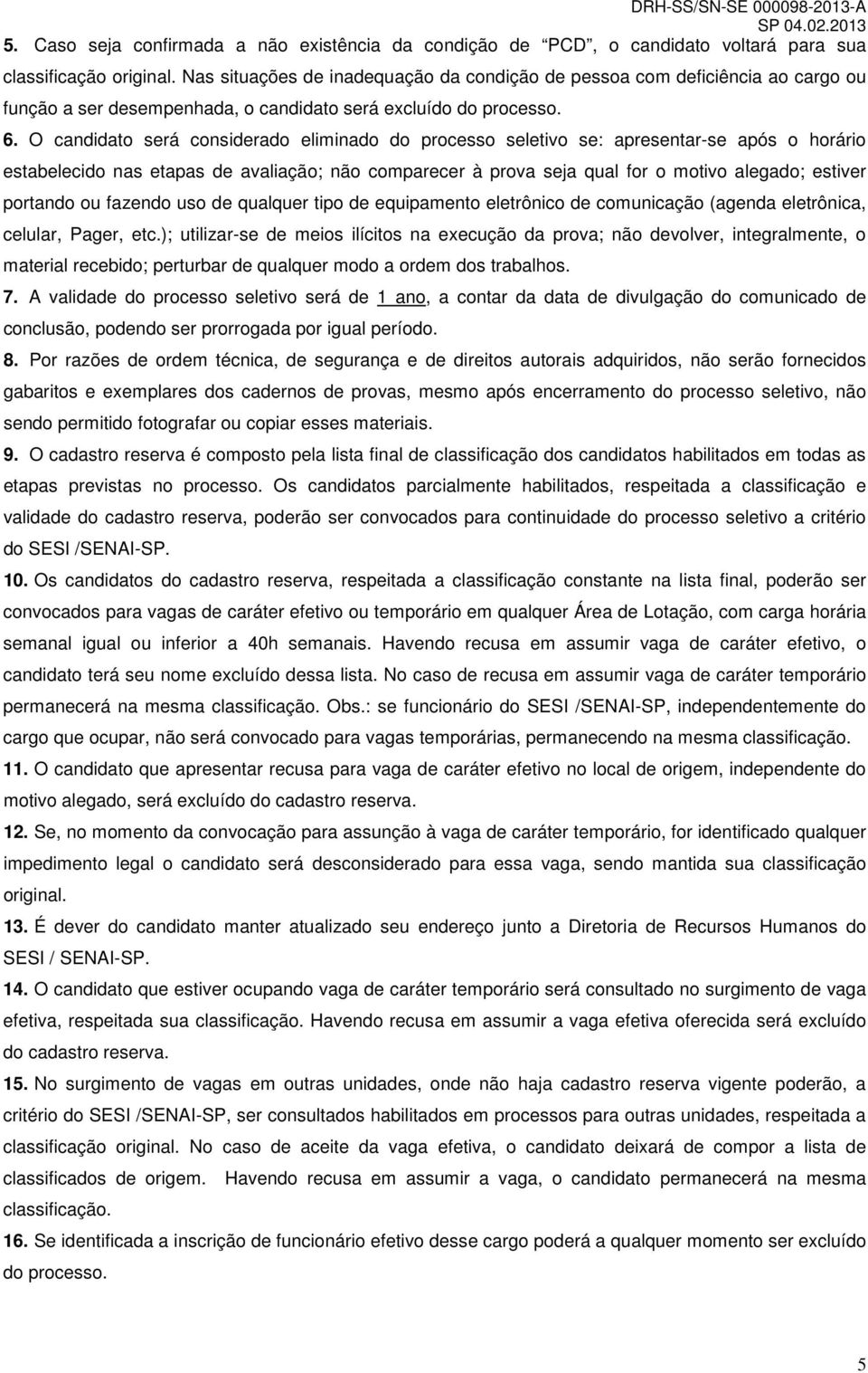 O candidato será considerado eliminado do processo seletivo se: apresentar-se após o horário estabelecido nas etapas de avaliação; não comparecer à prova seja qual for o motivo alegado; estiver