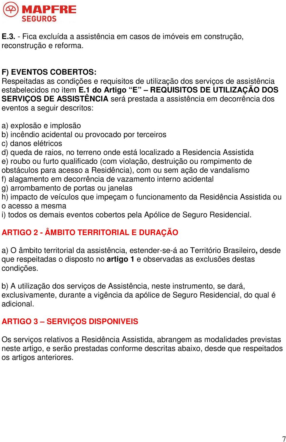 1 do Artigo E REQUISITOS DE UTILIZAÇÃO DOS SERVIÇOS DE ASSISTÊNCIA será prestada a assistência em decorrência dos eventos a seguir descritos: a) explosão e implosão b) incêndio acidental ou provocado