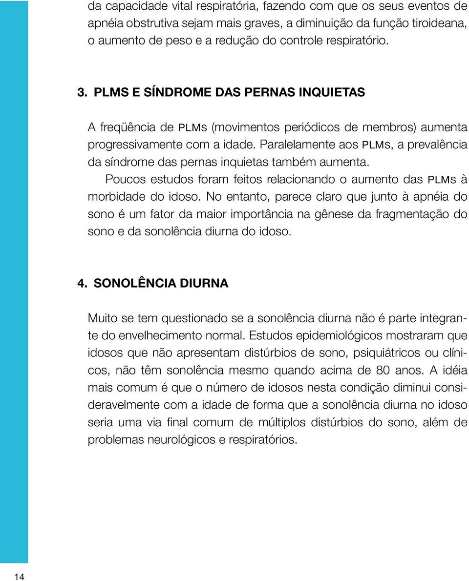 Paralelamente aos PLMs, a prevalência da síndrome das pernas inquietas também aumenta. Poucos estudos foram feitos relacionando o aumento das PLMs à morbidade do idoso.